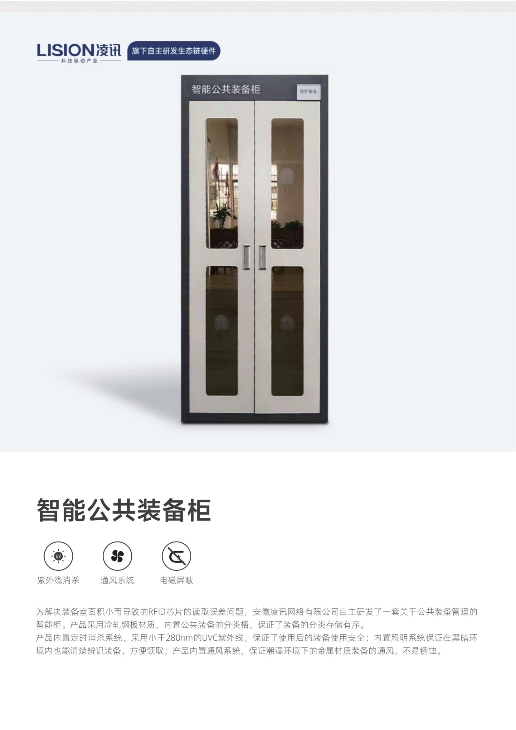 为解决装备室面积小而导致的RFID芯片的读取误差问题，安徽凌讯网络有限公司自主研发了一套关于公共装备管理的智能柜。产品采用冷轧钢板材质，内置公共装备的分类格，保证了装备的分类存储有序。产品内置定时消杀系统，采用小于280nm的UVC紫外线，保证了使用后的装备使用安全；内置照明系统保证在黑暗环境内也能清楚辨识装备，方便领取；产品内置通风系统，保证潮湿环境下的金属材质装备的通风，不易锈蚀。